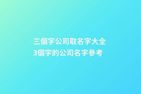 三個字公司取名字大全 3個字的公司名字參考